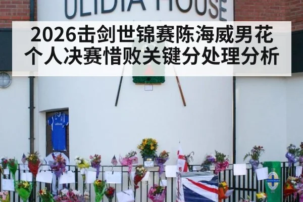2026击剑世锦赛陈海威男花个人决赛惜败关键分处理分析