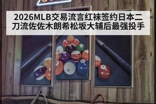 2026MLB交易流言红袜签约日本二刀流佐佐木朗希松坂大辅后最强投手
