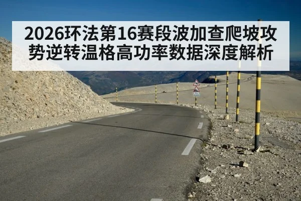 2026环法第16赛段波加查爬坡攻势逆转温格高功率数据深度解析