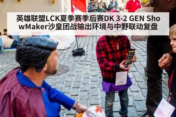 英雄联盟LCK夏季赛季后赛DK 3-2 GEN ShowMaker沙皇团战输出环境与中野联动复盘