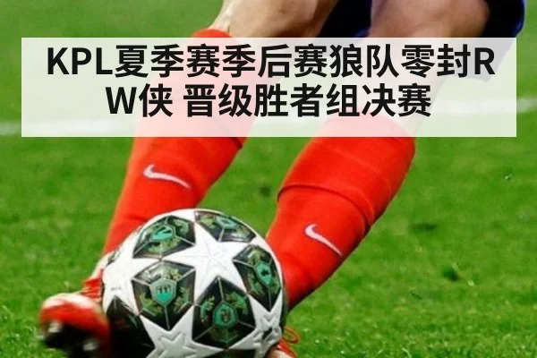 KPL夏季赛季后赛狼队零封RW侠 晋级胜者组决赛