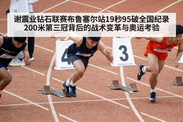 谢震业钻石联赛布鲁塞尔站19秒95破全国纪录 200米第三冠背后的战术变革与奥运考验