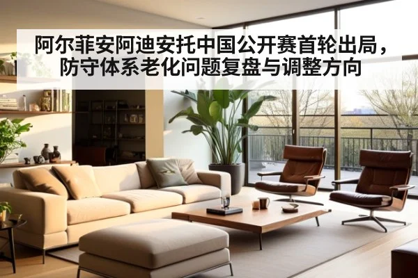 阿尔菲安阿迪安托中国公开赛首轮出局，防守体系老化问题复盘与调整方向
